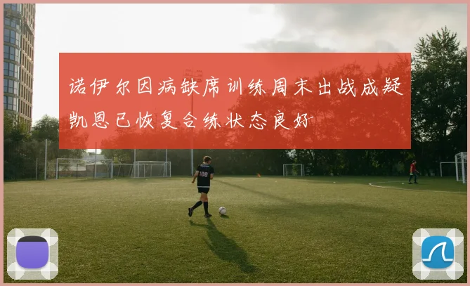 诺伊尔因病缺席训练周末出战成疑凯恩已恢复合练状态良好
