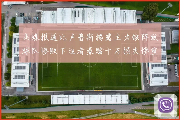 美媒报道比卢普斯揭露主力缺阵致球队惨败下注者豪赌十万损失惨重