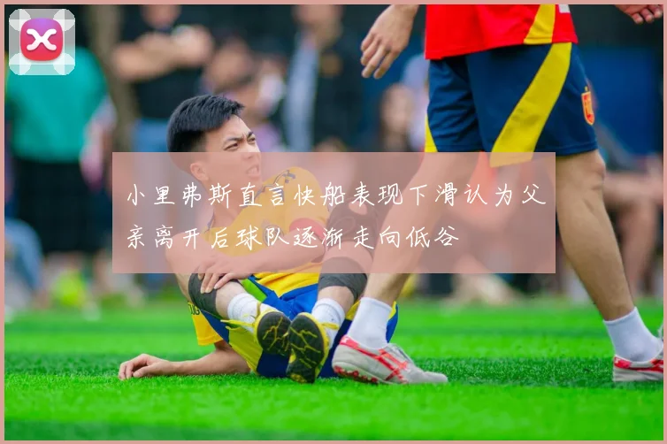 小里弗斯直言快船表现下滑认为父亲离开后球队逐渐走向低谷