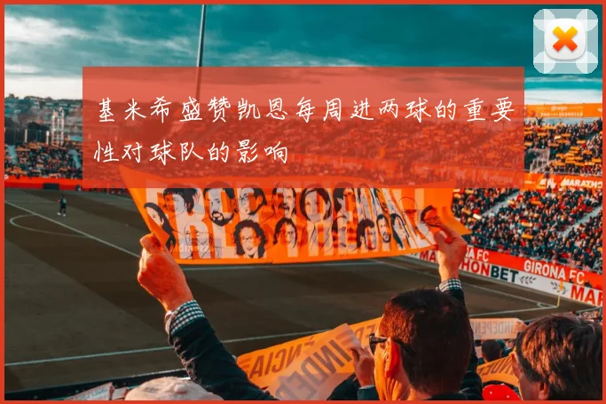 基米希盛赞凯恩每周进两球的重要性对球队的影响