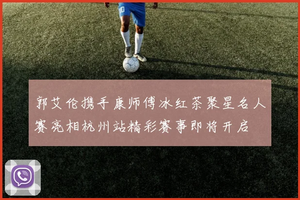 郭艾伦携手康师傅冰红茶聚星名人赛亮相杭州站精彩赛事即将开启