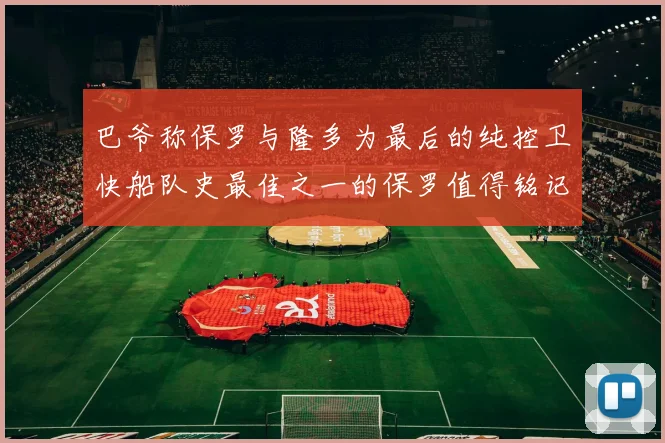 巴爷称保罗与隆多为最后的纯控卫快船队史最佳之一的保罗值得铭记