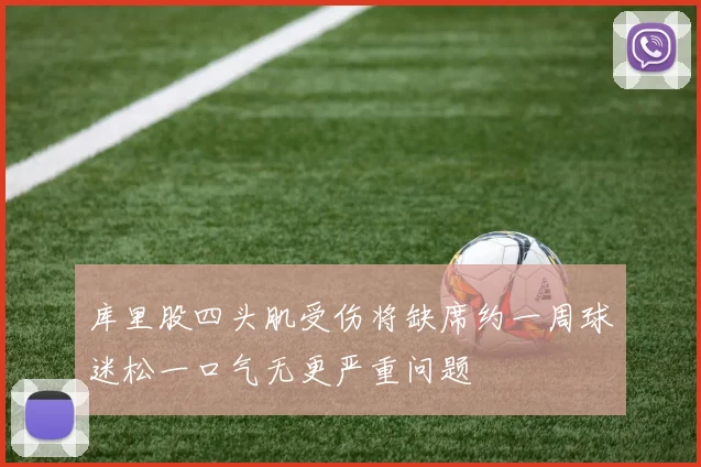 库里股四头肌受伤将缺席约一周球迷松一口气无更严重问题