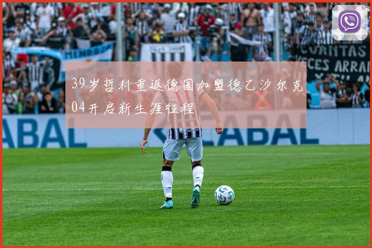 39岁哲科重返德国加盟德乙沙尔克04开启新生涯征程