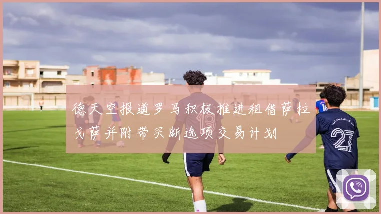 德天空报道罗马积极推进租借萨拉戈萨并附带买断选项交易计划