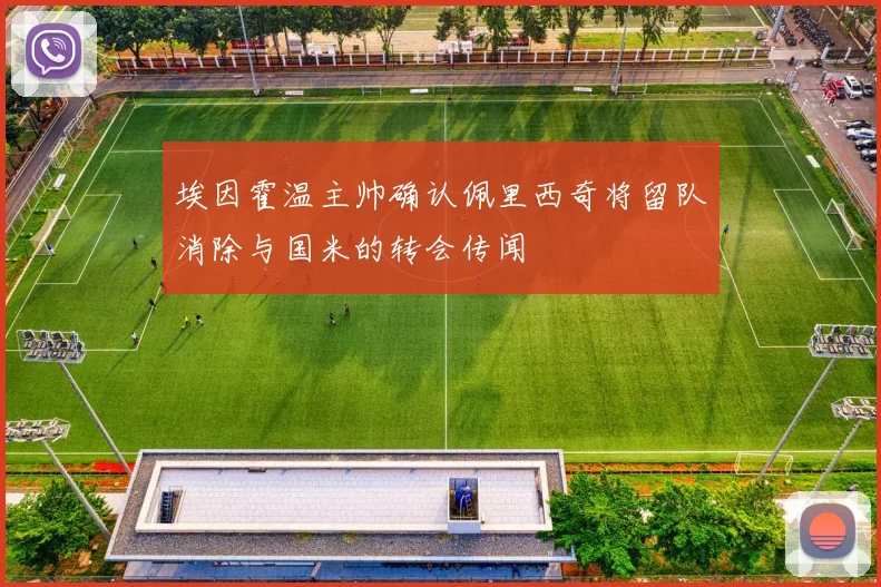 埃因霍温主帅确认佩里西奇将留队消除与国米的转会传闻