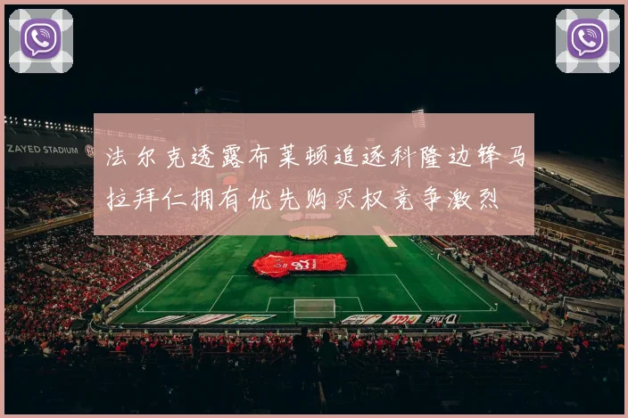 法尔克透露布莱顿追逐科隆边锋马拉拜仁拥有优先购买权竞争激烈