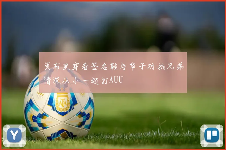 莫布里穿着签名鞋与华子对抗兄弟情深从小一起打AUU