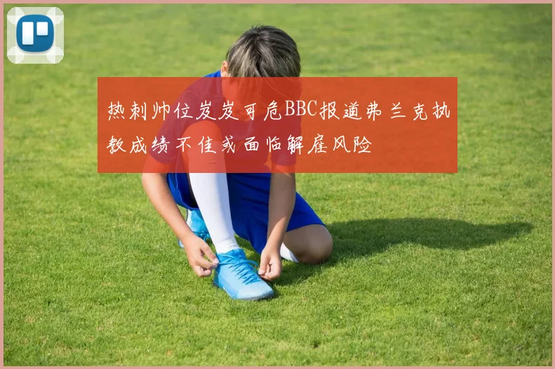 热刺帅位岌岌可危BBC报道弗兰克执教成绩不佳或面临解雇风险