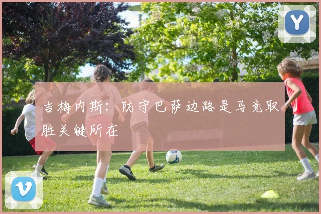 吉梅内斯：防守巴萨边路是马竞取胜关键所在
