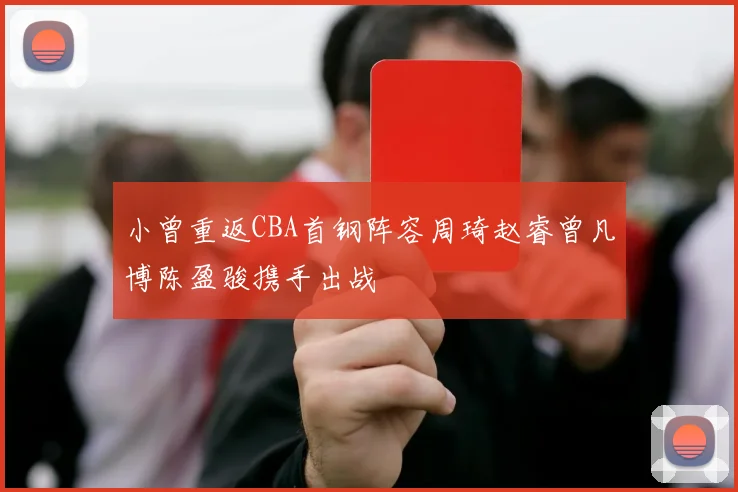 小曾重返CBA首钢阵容周琦赵睿曾凡博陈盈骏携手出战