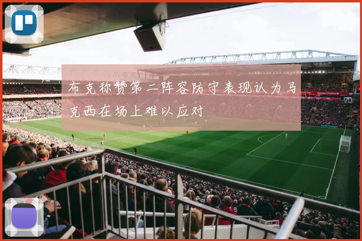 布克称赞第二阵容防守表现认为马克西在场上难以应对