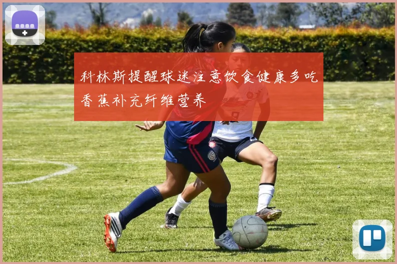 科林斯提醒球迷注意饮食健康多吃香蕉补充纤维营养