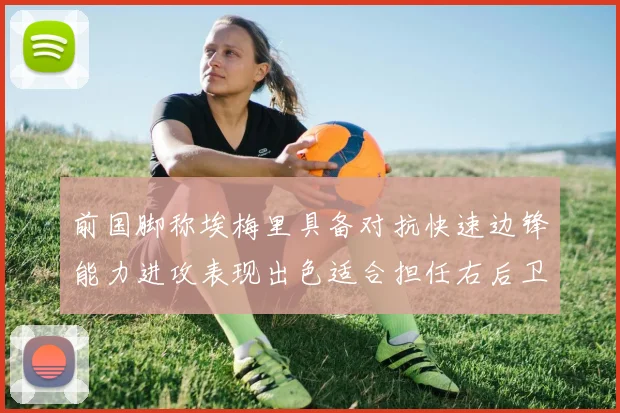 前国脚称埃梅里具备对抗快速边锋能力进攻表现出色适合担任右后卫