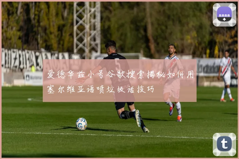 爱德华兹小号谷歌搜索揭秘如何用塞尔维亚语喷垃圾话技巧